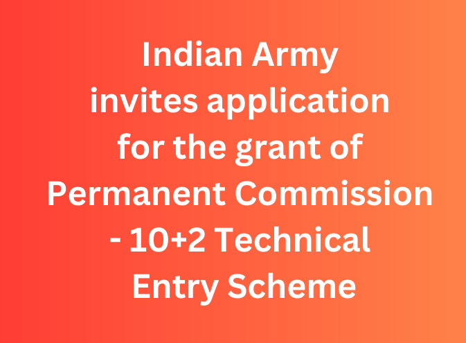 Indian Army invites application for the grant of Permanent Commission - 10+2 Technical Entry Scheme