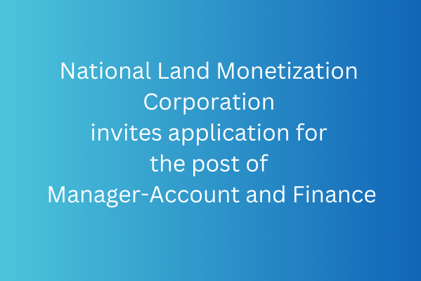 National Land Monetization Corporation invites application for the post of Manager-Account and Finance