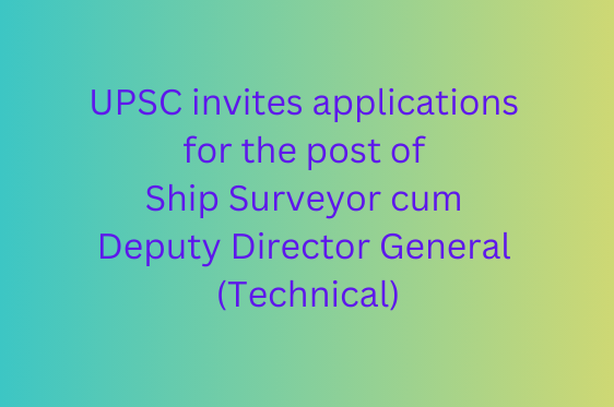 UPSC invites applications for the post of Ship Surveyor cum Deputy Director General (Technical)