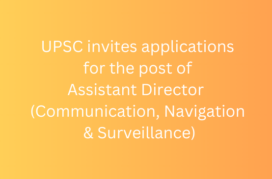 UPSC invites applications for the post of Assistant Director  (Communication, Navigation & Surveillance)