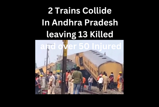 2 Trains Collide In Andhra Pradesh leaving 13 Killed and over 50 Injured