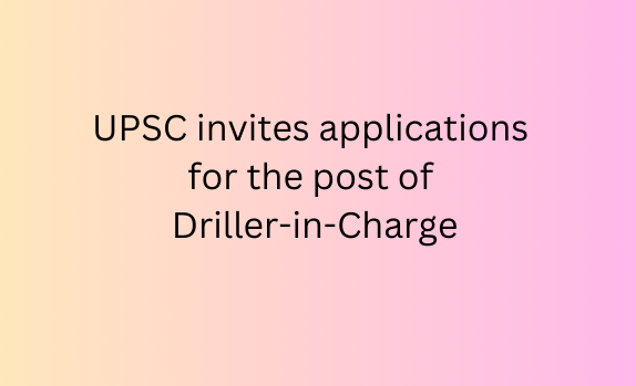 UPSC invites applications for the post of Driller-in-Charge